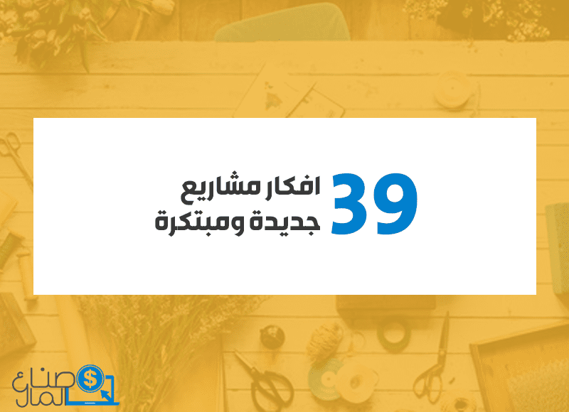 39 فكرة عمل جديدة ومبتكرة 2021 أفضل المشاريع الجديدة لهذا العام هي صناع المال